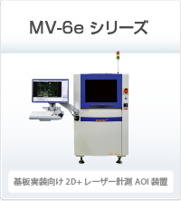 MV-6E シリーズ 基板実装向け2D+レーザー計測AOI装置